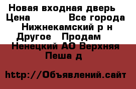 Новая входная дверь › Цена ­ 4 000 - Все города, Нижнекамский р-н Другое » Продам   . Ненецкий АО,Верхняя Пеша д.